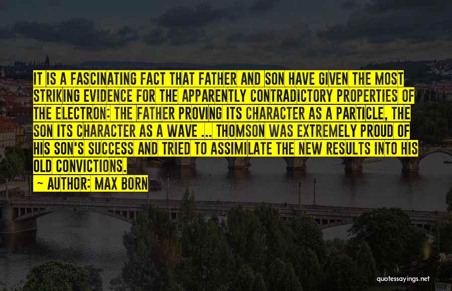 Max Born Quotes: It Is A Fascinating Fact That Father And Son Have Given The Most Striking Evidence For The Apparently Contradictory Properties