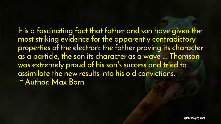 Max Born Quotes: It Is A Fascinating Fact That Father And Son Have Given The Most Striking Evidence For The Apparently Contradictory Properties