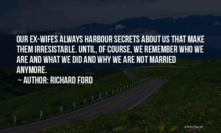 Richard Ford Quotes: Our Ex-wifes Always Harbour Secrets About Us That Make Them Irresistable. Until, Of Course, We Remember Who We Are And