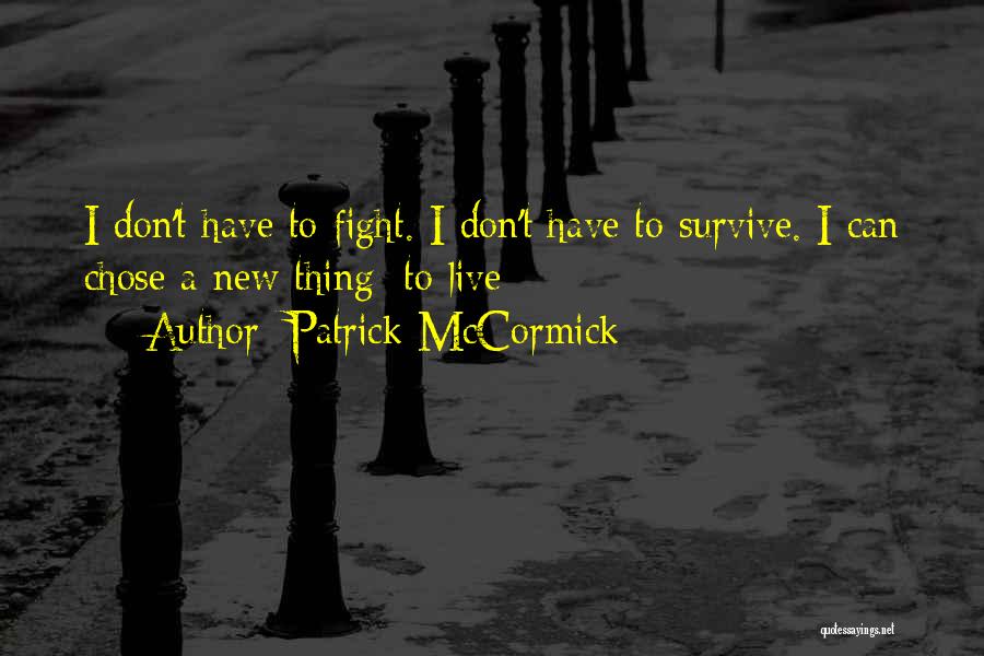 Patrick McCormick Quotes: I Don't Have To Fight. I Don't Have To Survive. I Can Chose A New Thing: To Live