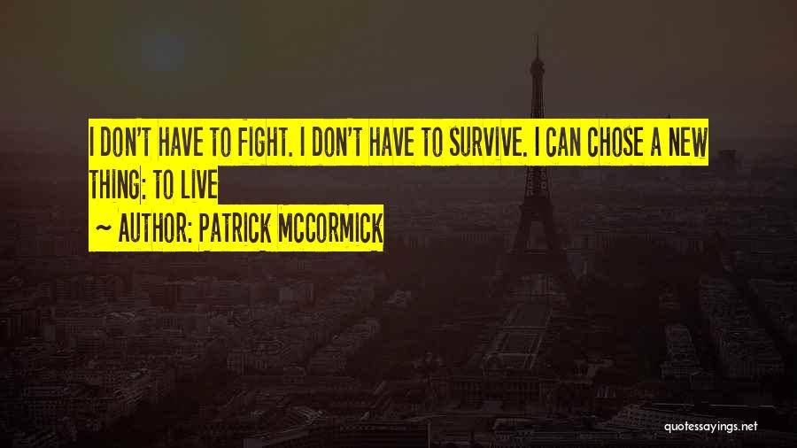 Patrick McCormick Quotes: I Don't Have To Fight. I Don't Have To Survive. I Can Chose A New Thing: To Live