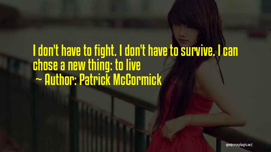 Patrick McCormick Quotes: I Don't Have To Fight. I Don't Have To Survive. I Can Chose A New Thing: To Live