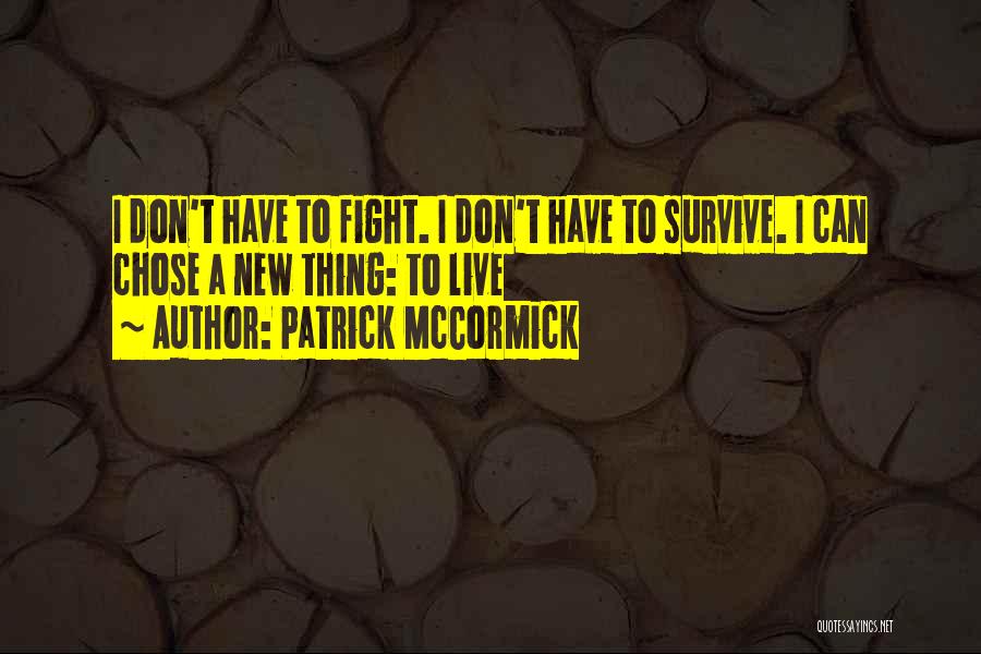 Patrick McCormick Quotes: I Don't Have To Fight. I Don't Have To Survive. I Can Chose A New Thing: To Live