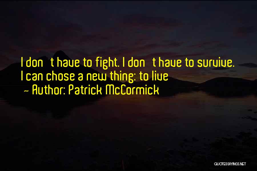 Patrick McCormick Quotes: I Don't Have To Fight. I Don't Have To Survive. I Can Chose A New Thing: To Live