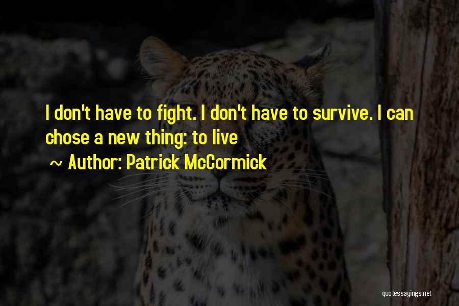 Patrick McCormick Quotes: I Don't Have To Fight. I Don't Have To Survive. I Can Chose A New Thing: To Live