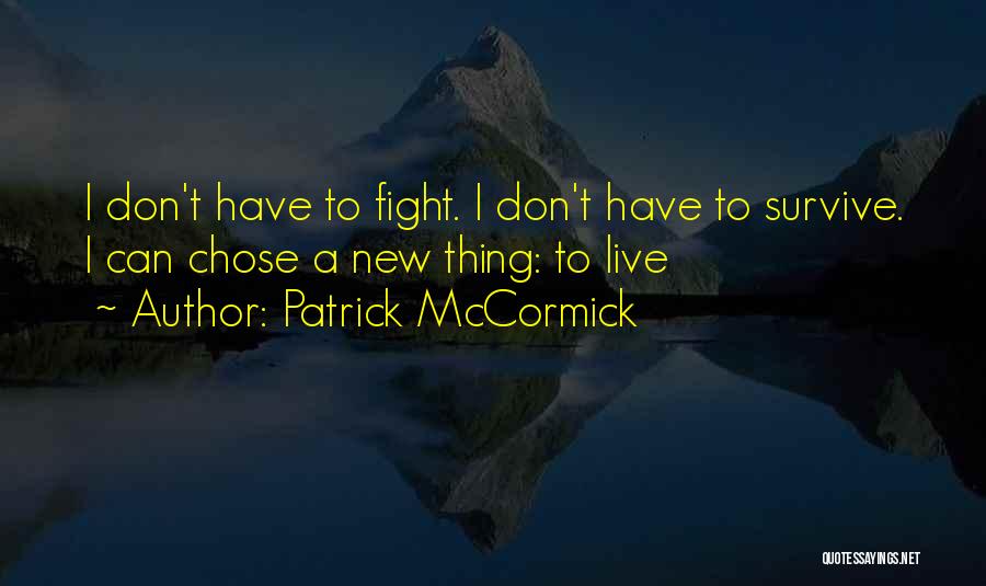 Patrick McCormick Quotes: I Don't Have To Fight. I Don't Have To Survive. I Can Chose A New Thing: To Live