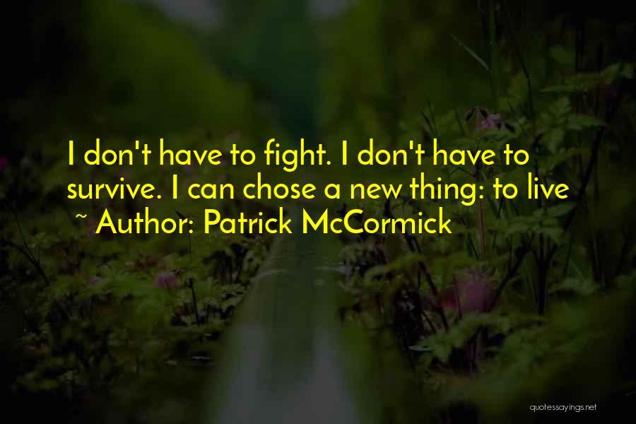Patrick McCormick Quotes: I Don't Have To Fight. I Don't Have To Survive. I Can Chose A New Thing: To Live
