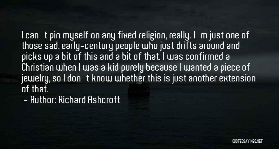 Richard Ashcroft Quotes: I Can't Pin Myself On Any Fixed Religion, Really. I'm Just One Of Those Sad, Early-century People Who Just Drifts