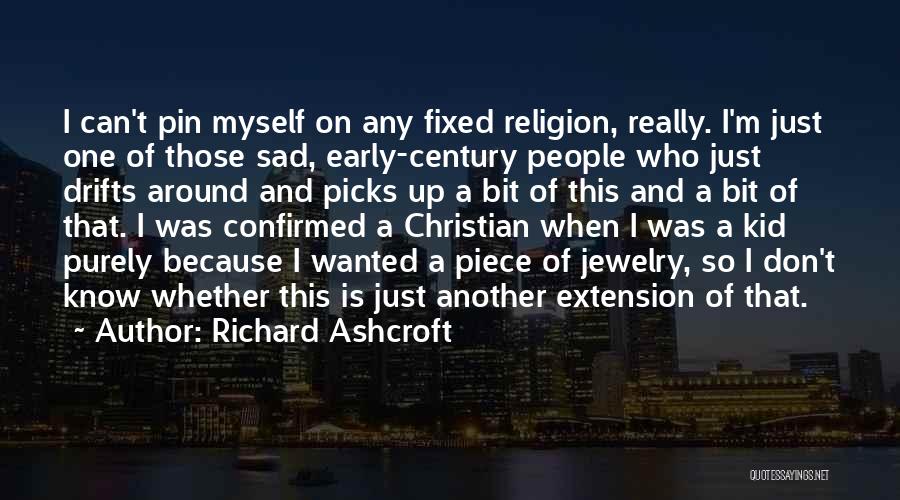 Richard Ashcroft Quotes: I Can't Pin Myself On Any Fixed Religion, Really. I'm Just One Of Those Sad, Early-century People Who Just Drifts