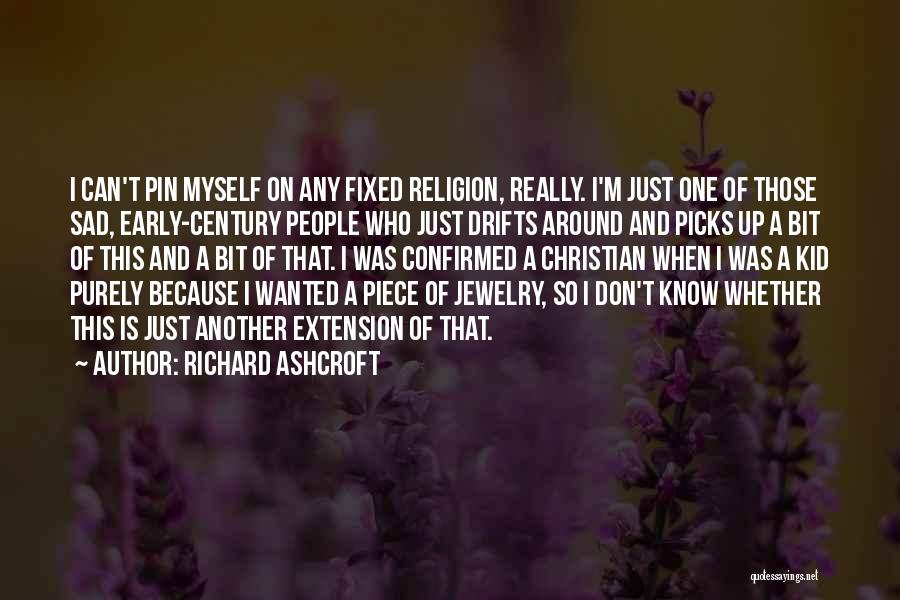 Richard Ashcroft Quotes: I Can't Pin Myself On Any Fixed Religion, Really. I'm Just One Of Those Sad, Early-century People Who Just Drifts