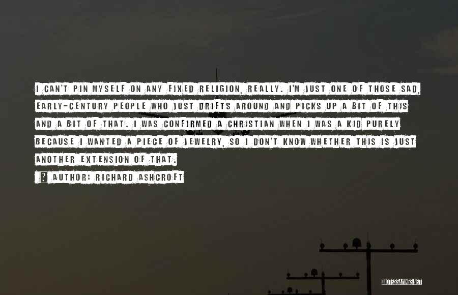 Richard Ashcroft Quotes: I Can't Pin Myself On Any Fixed Religion, Really. I'm Just One Of Those Sad, Early-century People Who Just Drifts