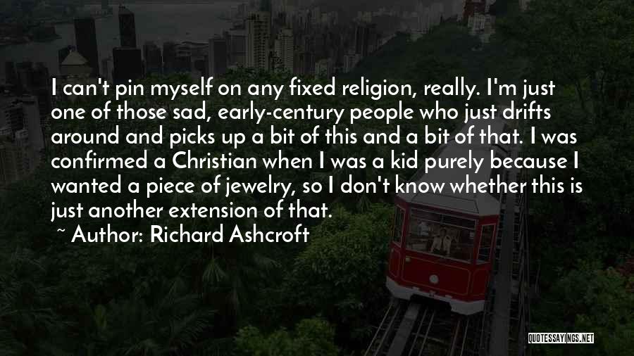 Richard Ashcroft Quotes: I Can't Pin Myself On Any Fixed Religion, Really. I'm Just One Of Those Sad, Early-century People Who Just Drifts