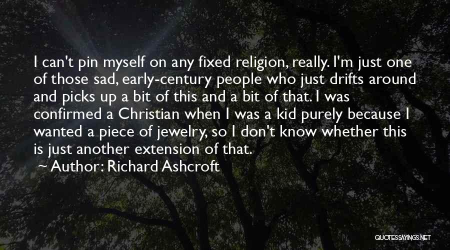 Richard Ashcroft Quotes: I Can't Pin Myself On Any Fixed Religion, Really. I'm Just One Of Those Sad, Early-century People Who Just Drifts