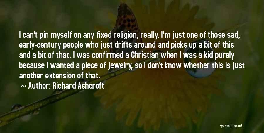 Richard Ashcroft Quotes: I Can't Pin Myself On Any Fixed Religion, Really. I'm Just One Of Those Sad, Early-century People Who Just Drifts