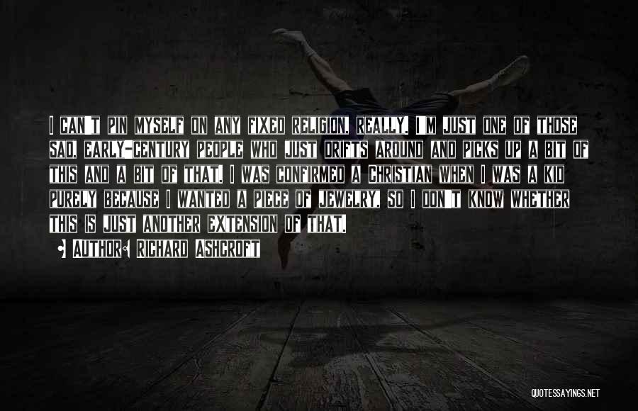 Richard Ashcroft Quotes: I Can't Pin Myself On Any Fixed Religion, Really. I'm Just One Of Those Sad, Early-century People Who Just Drifts