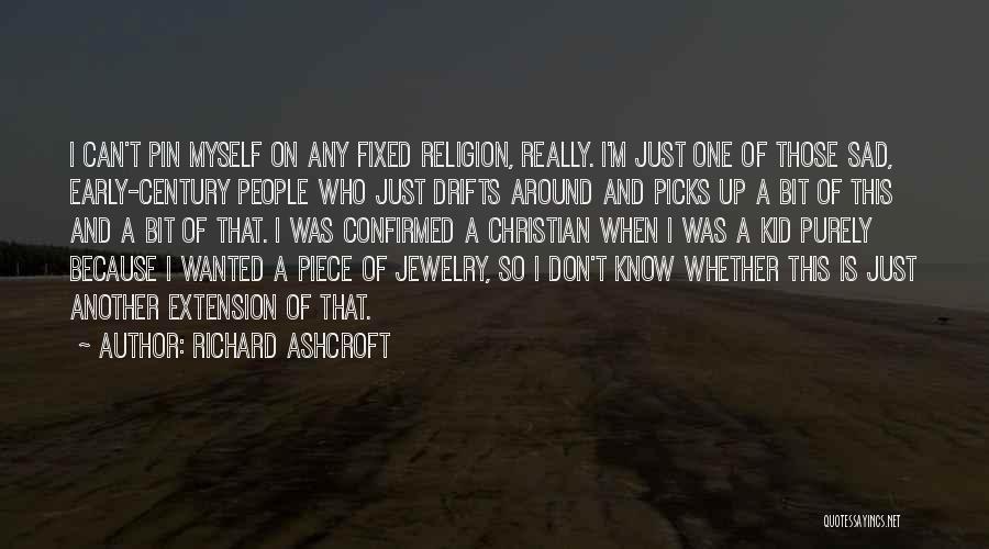 Richard Ashcroft Quotes: I Can't Pin Myself On Any Fixed Religion, Really. I'm Just One Of Those Sad, Early-century People Who Just Drifts