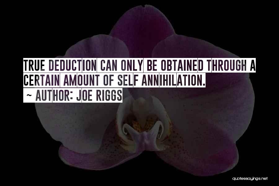 Joe Riggs Quotes: True Deduction Can Only Be Obtained Through A Certain Amount Of Self Annihilation.