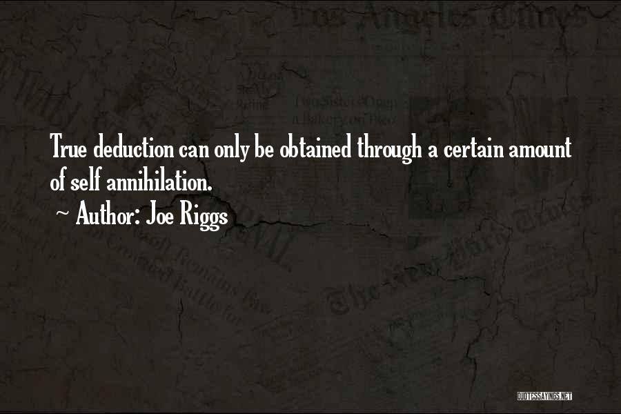 Joe Riggs Quotes: True Deduction Can Only Be Obtained Through A Certain Amount Of Self Annihilation.