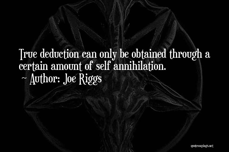 Joe Riggs Quotes: True Deduction Can Only Be Obtained Through A Certain Amount Of Self Annihilation.