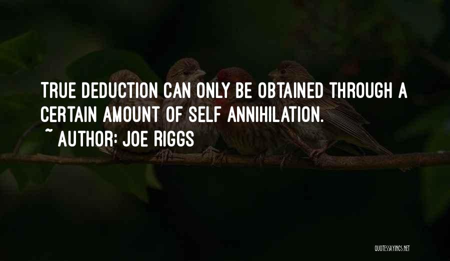 Joe Riggs Quotes: True Deduction Can Only Be Obtained Through A Certain Amount Of Self Annihilation.