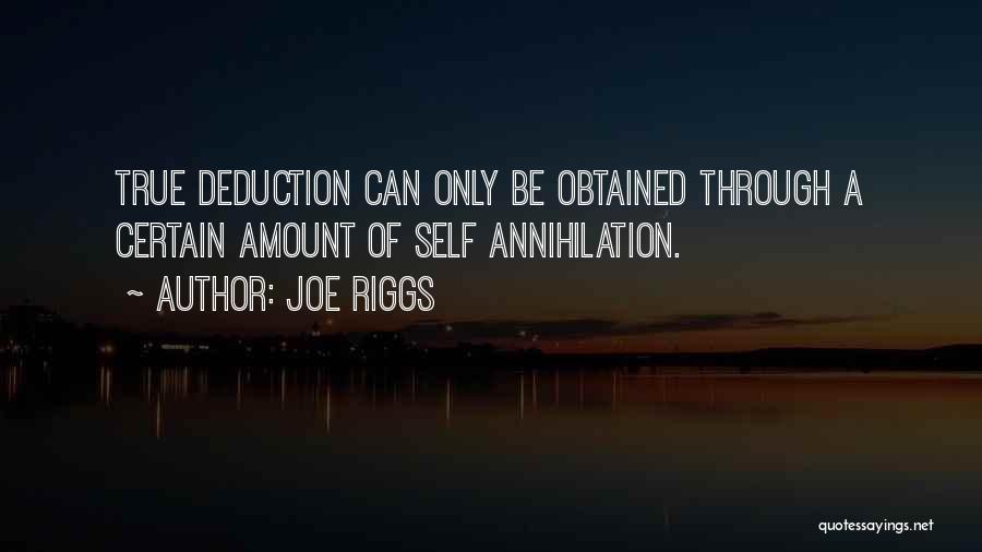 Joe Riggs Quotes: True Deduction Can Only Be Obtained Through A Certain Amount Of Self Annihilation.