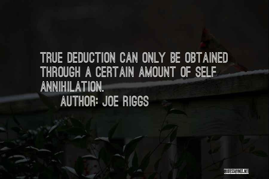 Joe Riggs Quotes: True Deduction Can Only Be Obtained Through A Certain Amount Of Self Annihilation.