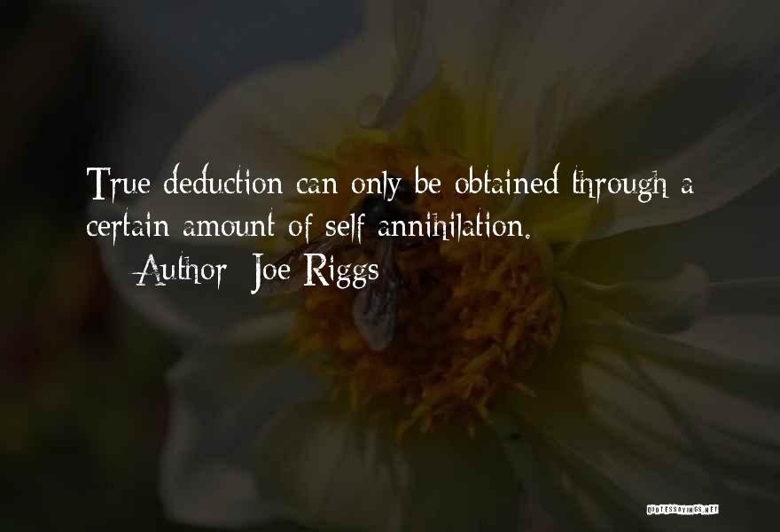 Joe Riggs Quotes: True Deduction Can Only Be Obtained Through A Certain Amount Of Self Annihilation.