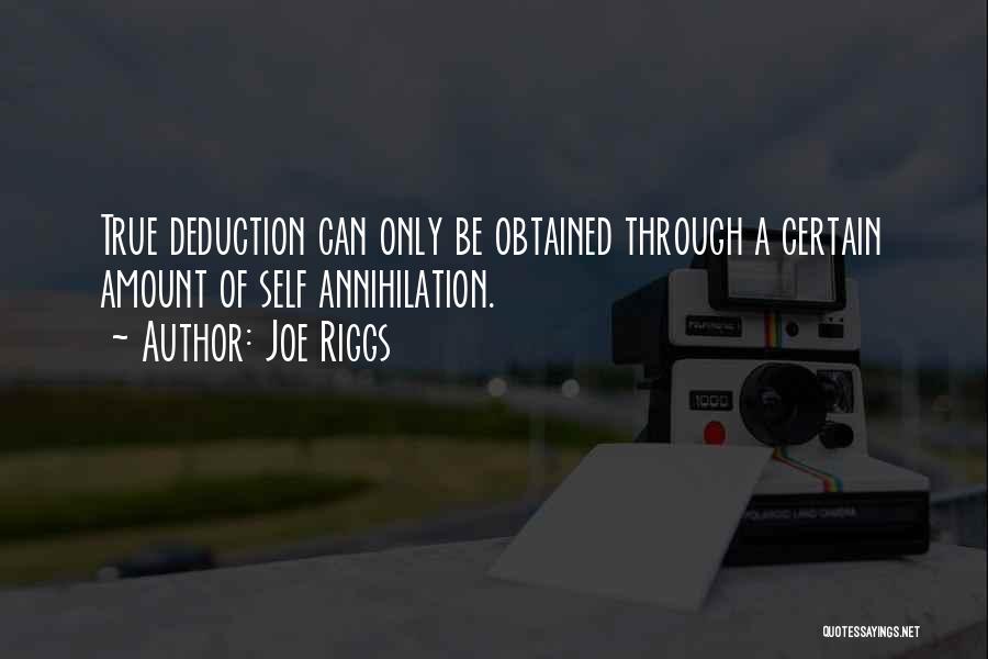 Joe Riggs Quotes: True Deduction Can Only Be Obtained Through A Certain Amount Of Self Annihilation.