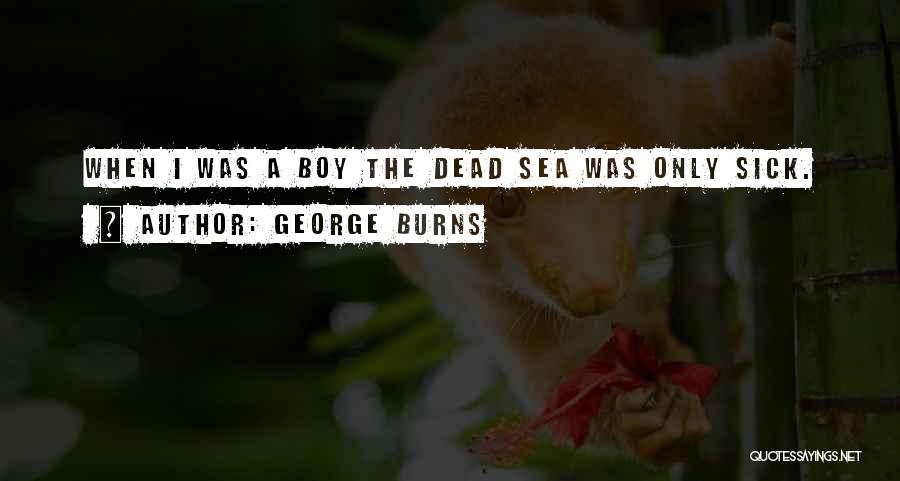 George Burns Quotes: When I Was A Boy The Dead Sea Was Only Sick.