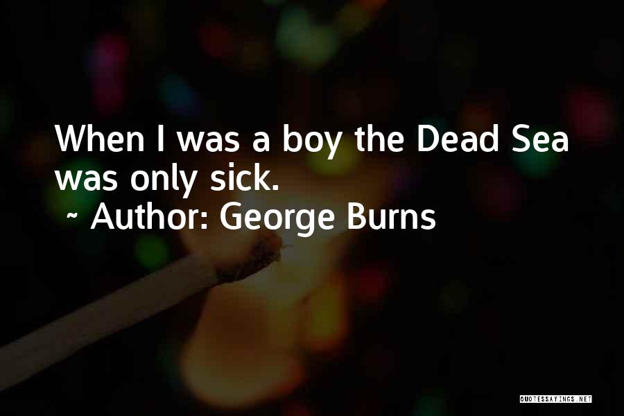 George Burns Quotes: When I Was A Boy The Dead Sea Was Only Sick.