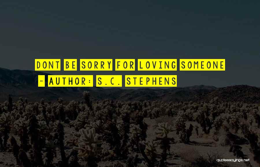 S.C. Stephens Quotes: Dont Be Sorry For Loving Someone