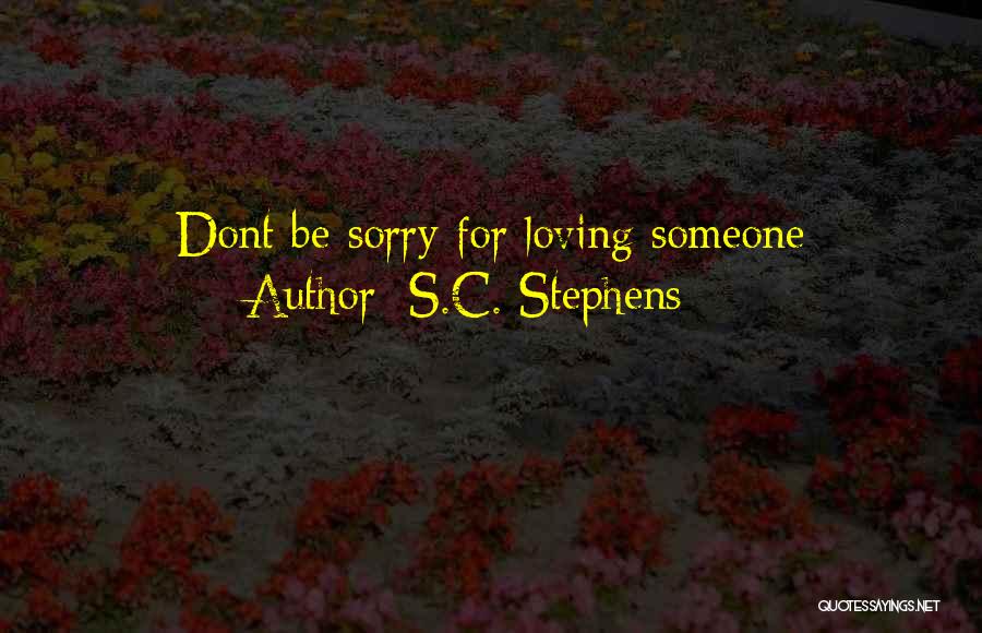 S.C. Stephens Quotes: Dont Be Sorry For Loving Someone