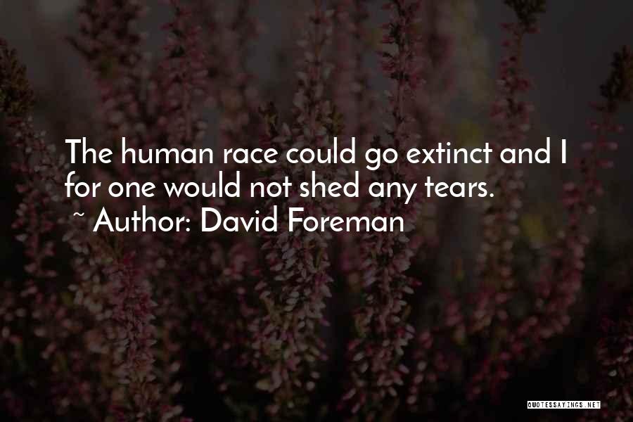 David Foreman Quotes: The Human Race Could Go Extinct And I For One Would Not Shed Any Tears.