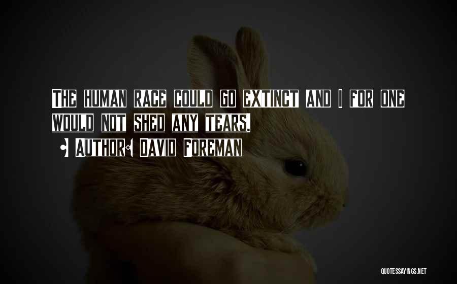 David Foreman Quotes: The Human Race Could Go Extinct And I For One Would Not Shed Any Tears.