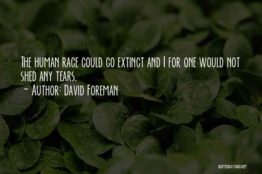 David Foreman Quotes: The Human Race Could Go Extinct And I For One Would Not Shed Any Tears.