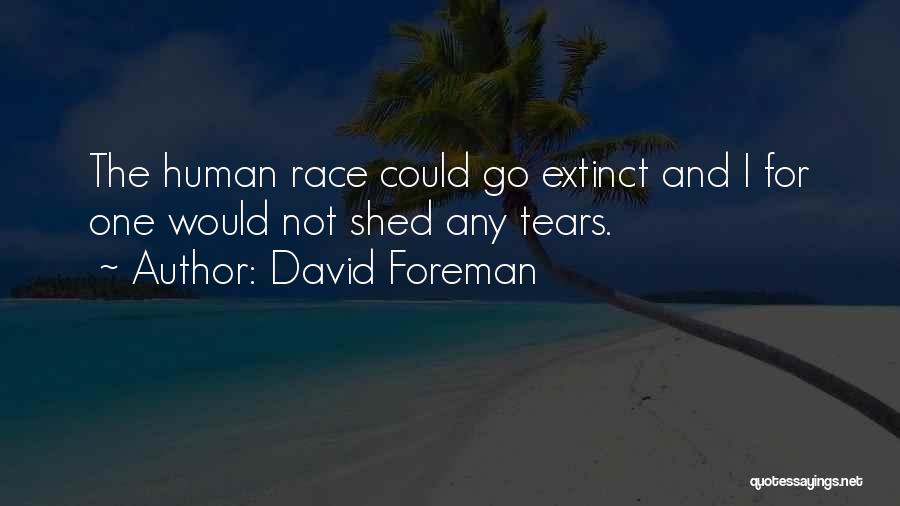 David Foreman Quotes: The Human Race Could Go Extinct And I For One Would Not Shed Any Tears.