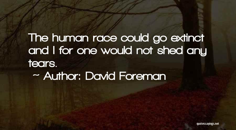 David Foreman Quotes: The Human Race Could Go Extinct And I For One Would Not Shed Any Tears.