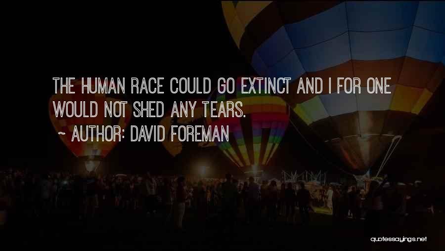 David Foreman Quotes: The Human Race Could Go Extinct And I For One Would Not Shed Any Tears.