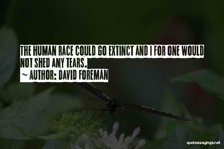 David Foreman Quotes: The Human Race Could Go Extinct And I For One Would Not Shed Any Tears.