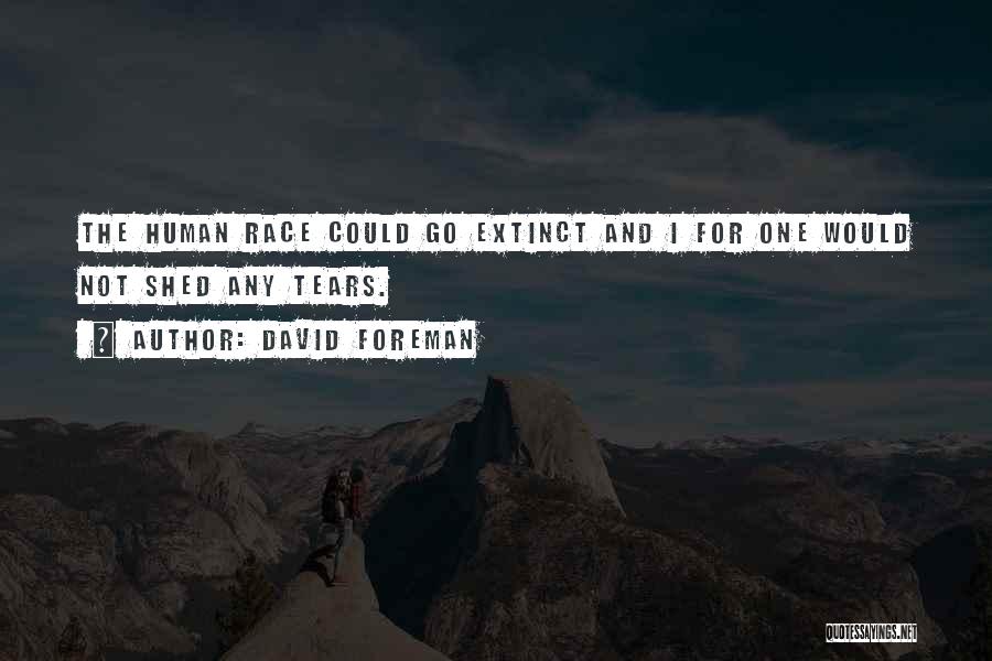 David Foreman Quotes: The Human Race Could Go Extinct And I For One Would Not Shed Any Tears.