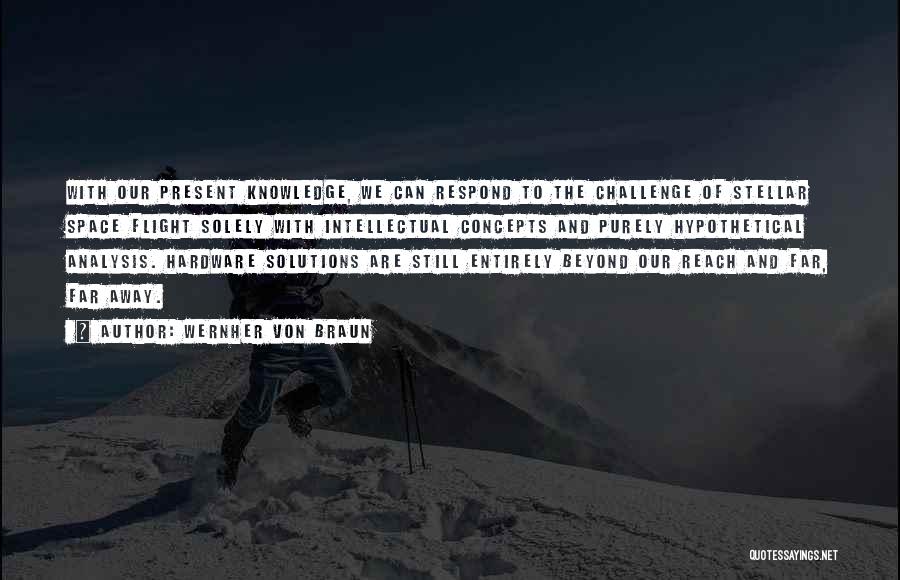 Wernher Von Braun Quotes: With Our Present Knowledge, We Can Respond To The Challenge Of Stellar Space Flight Solely With Intellectual Concepts And Purely