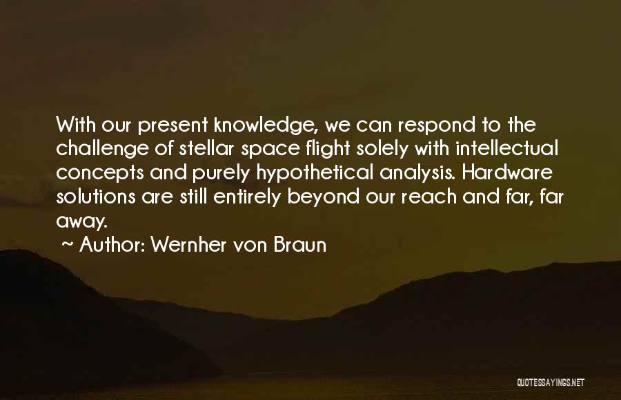 Wernher Von Braun Quotes: With Our Present Knowledge, We Can Respond To The Challenge Of Stellar Space Flight Solely With Intellectual Concepts And Purely