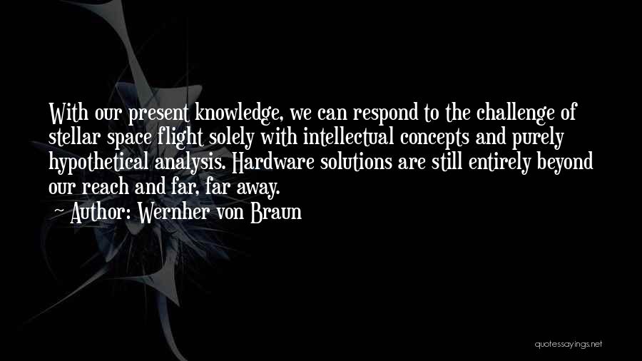 Wernher Von Braun Quotes: With Our Present Knowledge, We Can Respond To The Challenge Of Stellar Space Flight Solely With Intellectual Concepts And Purely