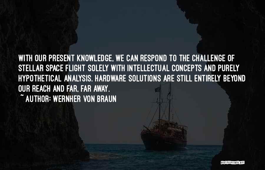 Wernher Von Braun Quotes: With Our Present Knowledge, We Can Respond To The Challenge Of Stellar Space Flight Solely With Intellectual Concepts And Purely