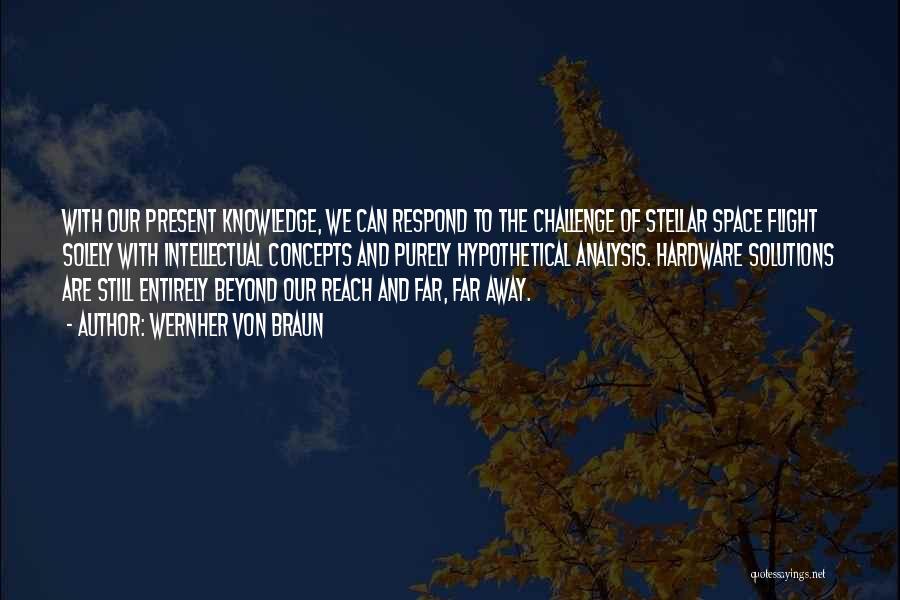 Wernher Von Braun Quotes: With Our Present Knowledge, We Can Respond To The Challenge Of Stellar Space Flight Solely With Intellectual Concepts And Purely