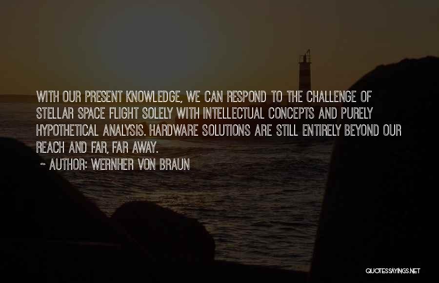 Wernher Von Braun Quotes: With Our Present Knowledge, We Can Respond To The Challenge Of Stellar Space Flight Solely With Intellectual Concepts And Purely