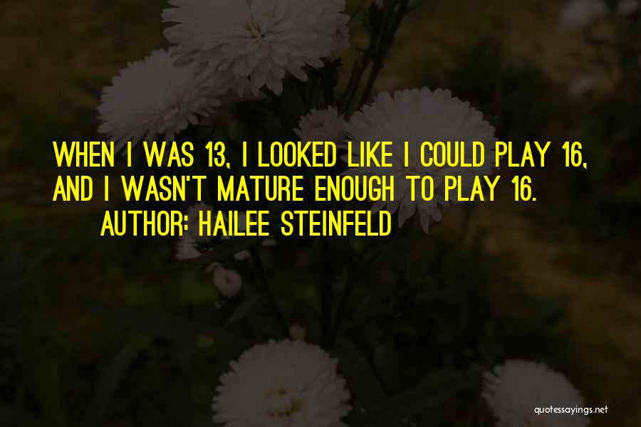 Hailee Steinfeld Quotes: When I Was 13, I Looked Like I Could Play 16, And I Wasn't Mature Enough To Play 16.