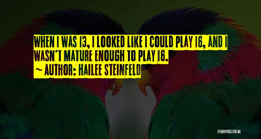 Hailee Steinfeld Quotes: When I Was 13, I Looked Like I Could Play 16, And I Wasn't Mature Enough To Play 16.