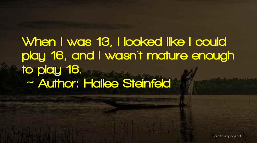 Hailee Steinfeld Quotes: When I Was 13, I Looked Like I Could Play 16, And I Wasn't Mature Enough To Play 16.