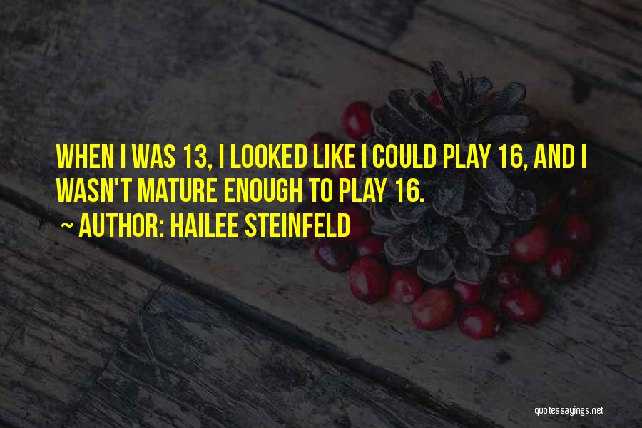 Hailee Steinfeld Quotes: When I Was 13, I Looked Like I Could Play 16, And I Wasn't Mature Enough To Play 16.